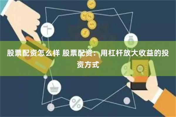 股票配资怎么样 股票配资：用杠杆放大收益的投资方式