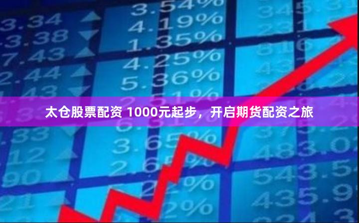 太仓股票配资 1000元起步，开启期货配资之旅