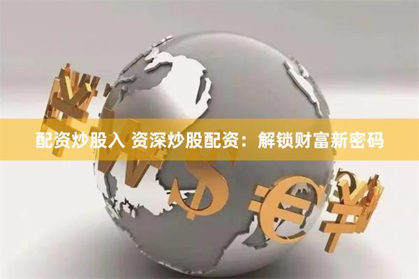 配资炒股入 资深炒股配资：解锁财富新密码