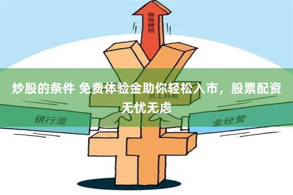 炒股的条件 免费体验金助你轻松入市，股票配资无忧无虑