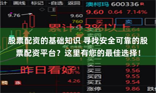 股票配资的基础知识 寻找安全可靠的股票配资平台？这里有您的最佳选择！
