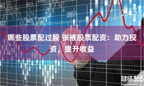 哪些股票配过股 张掖股票配资：助力投资，提升收益