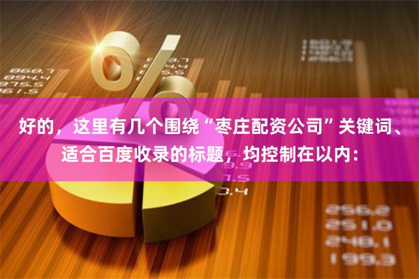 好的，这里有几个围绕“枣庄配资公司”关键词、适合百度收录的标题，均控制在以内：