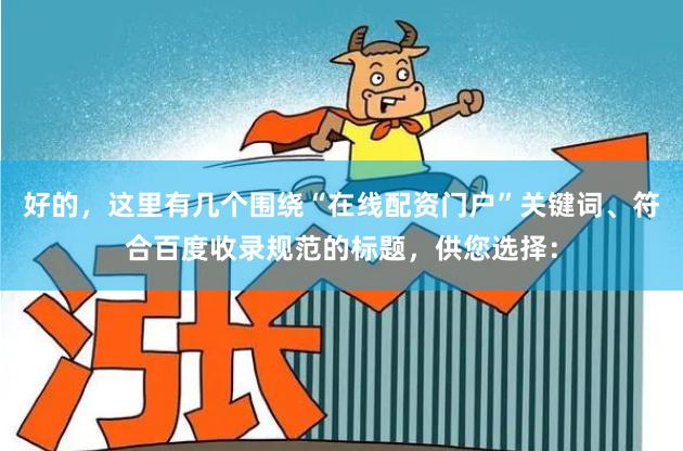 好的，这里有几个围绕“在线配资门户”关键词、符合百度收录规范的标题，供您选择：