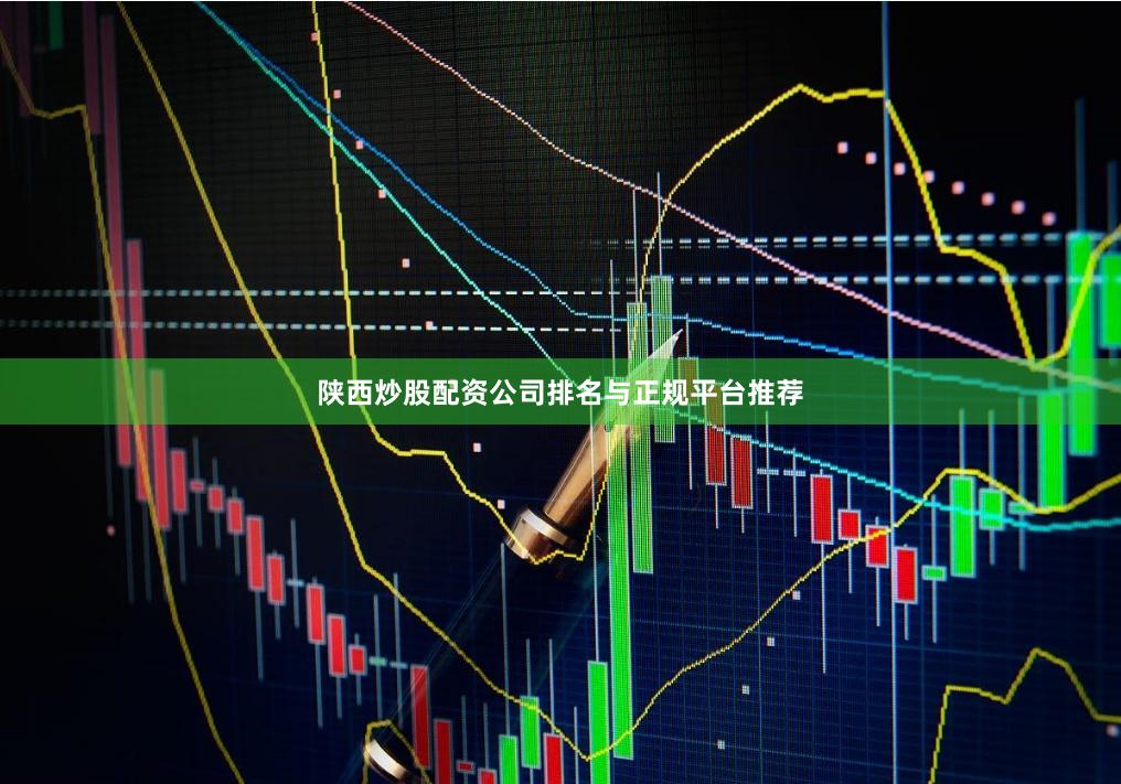 陕西炒股配资公司排名与正规平台推荐