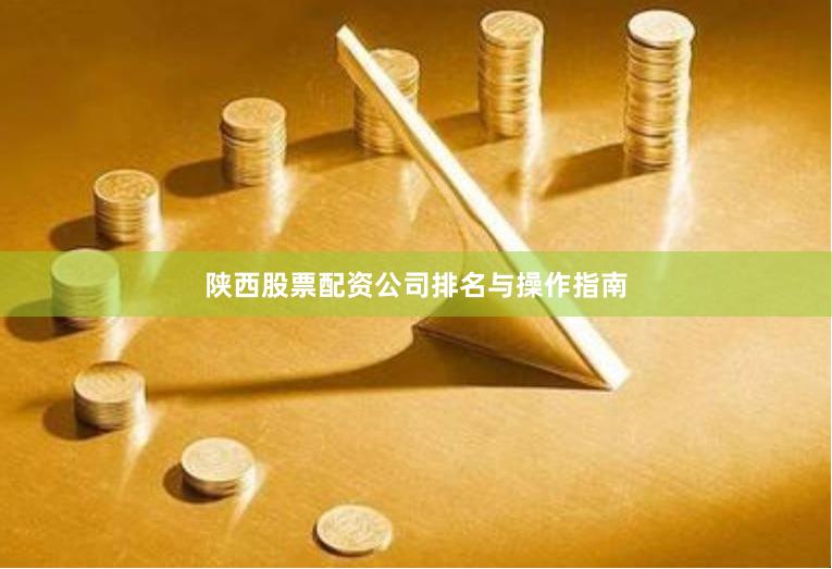 陕西股票配资公司排名与操作指南