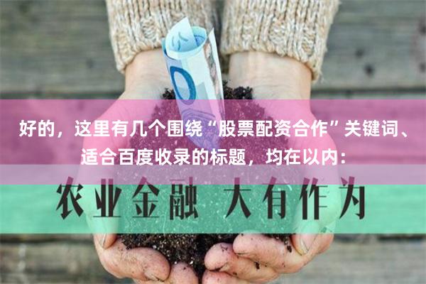 好的，这里有几个围绕“股票配资合作”关键词、适合百度收录的标题，均在以内：