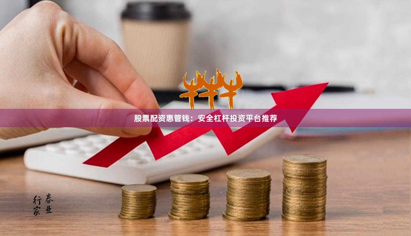 股票配资惠管钱：安全杠杆投资平台推荐