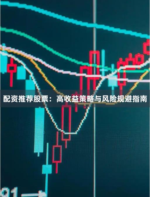 配资推荐股票：高收益策略与风险规避指南
