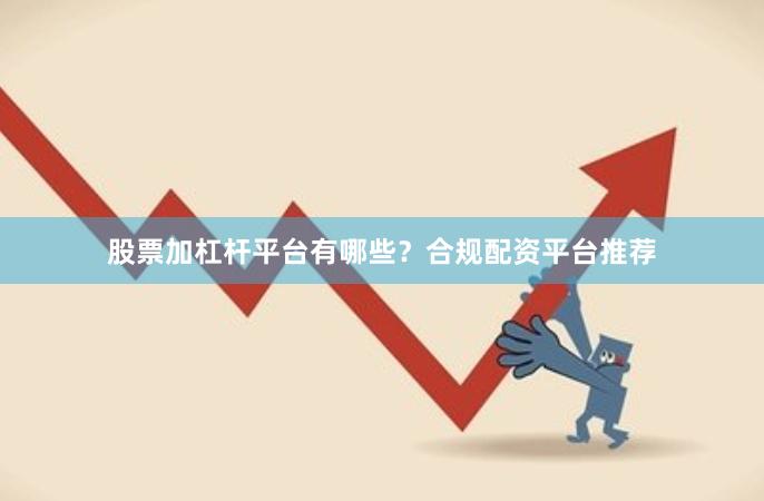 股票加杠杆平台有哪些？合规配资平台推荐