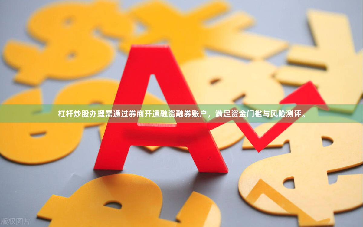 杠杆炒股办理需通过券商开通融资融券账户，满足资金门槛与风险测评。